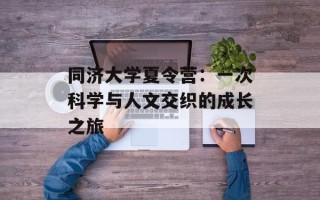 同济大学夏令营：一次科学与人文交织的成长之旅