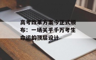 高考改革方案今正式颁布：一场关乎千万考生命运的顶层设计
