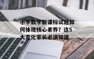 小学数学新课标试题如何体现核心素养？这5大变化家长必须知道