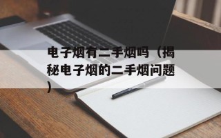 电子烟有二手烟吗（揭秘电子烟的二手烟问题）