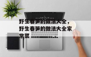 野生春笋的做法大全，野生春笋的做法大全家常菜