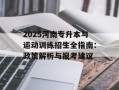 2025河南专升本与运动训练招生全指南：政策解析与报考建议