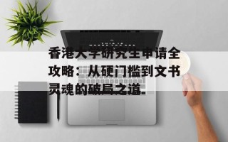 香港大学研究生申请全攻略：从硬门槛到文书灵魂的破局之道