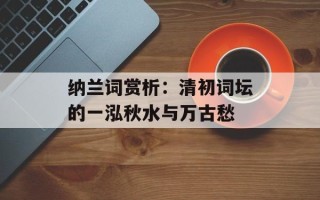 纳兰词赏析：清初词坛的一泓秋水与万古愁