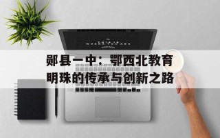 郧县一中：鄂西北教育明珠的传承与创新之路
