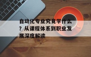 自动化专业究竟学什么？从课程体系到职业发展深度解读