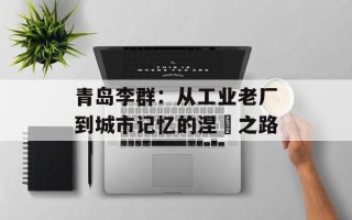 青岛李群：从工业老厂到城市记忆的涅槃之路