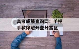 高考成绩查询网：手把手教你避开查分雷区