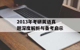 2013年考研英语真题深度解析与备考启示