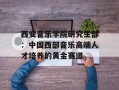 西安音乐学院研究生部：中国西部音乐高端人才培养的黄金赛道