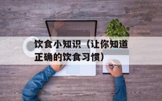 饮食小知识（让你知道正确的饮食习惯）
