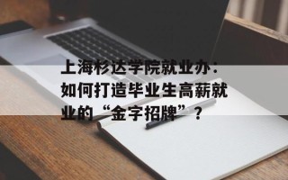 上海杉达学院就业办：如何打造毕业生高薪就业的“金字招牌”？