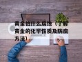 黄金怕什么腐蚀（了解黄金的化学性质及防腐方法）