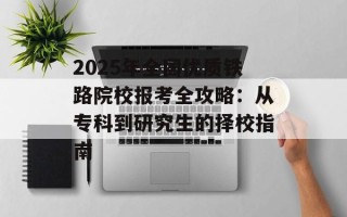 2025年全国优质铁路院校报考全攻略：从专科到研究生的择校指南