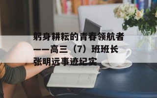 躬身耕耘的青春领航者——高三（7）班班长张明远事迹纪实