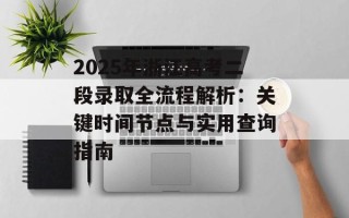 2025年浙江高考二段录取全流程解析：关键时间节点与实用查询指南