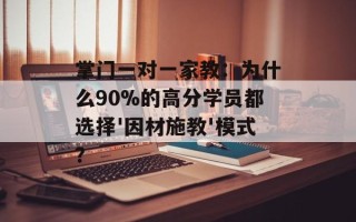 掌门一对一家教：为什么90%的高分学员都选择'因材施教'模式？