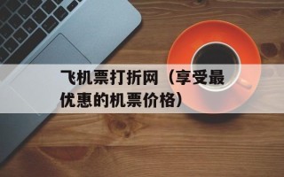 飞机票打折网（享受最优惠的机票价格）