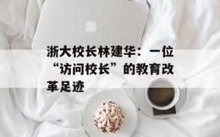 浙大校长林建华：一位“访问校长”的教育改革足迹