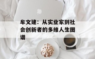 牟文建：从实业家到社会创新者的多维人生图谱