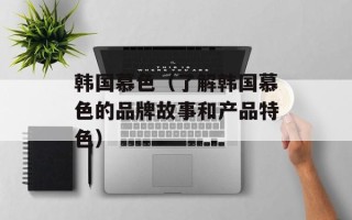 韩国慕色（了解韩国慕色的品牌故事和产品特色）