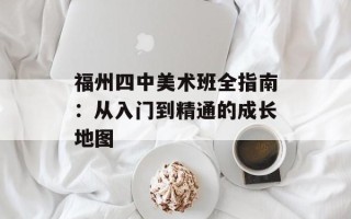福州四中美术班全指南：从入门到精通的成长地图