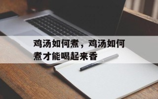 鸡汤如何煮，鸡汤如何煮才能喝起来香