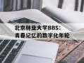 北京林业大学BBS：青春记忆的数字化年轮