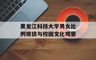 黑龙江科技大学男女比例现状与校园文化观察