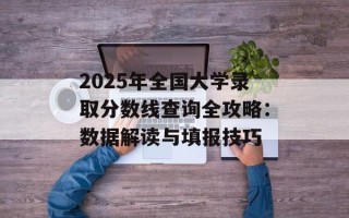 2025年全国大学录取分数线查询全攻略：数据解读与填报技巧