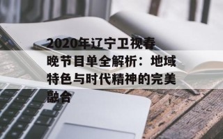 2020年辽宁卫视春晚节目单全解析：地域特色与时代精神的完美融合