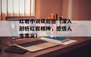 红岩小说读后感（深入剖析红岩精神，感悟人生意义）