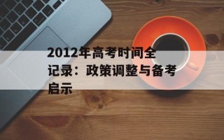 2012年高考时间全记录：政策调整与备考启示