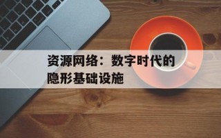 资源网络：数字时代的隐形基础设施