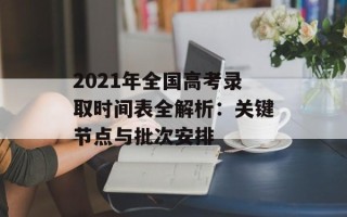 2021年全国高考录取时间表全解析：关键节点与批次安排