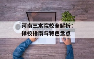 河南三本院校全解析：择校指南与特色盘点