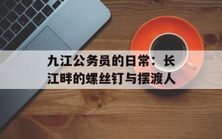 九江公务员的日常：长江畔的螺丝钉与摆渡人