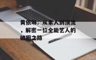 黄依琳：从素人到顶流，解密一位全能艺人的破圈之路