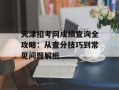 天津招考网成绩查询全攻略：从查分技巧到常见问题解析