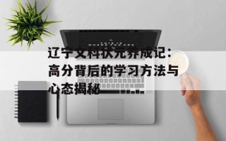 辽宁文科状元养成记：高分背后的学习方法与心态揭秘