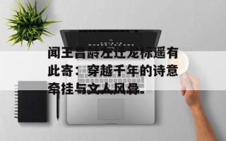 闻王昌龄左迁龙标遥有此寄：穿越千年的诗意牵挂与文人风骨