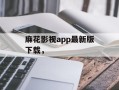 麻花影视app最新版下载，