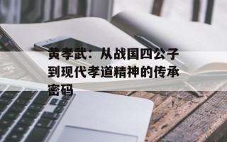 黄孝武：从战国四公子到现代孝道精神的传承密码