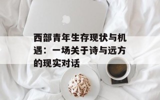 西部青年生存现状与机遇：一场关于诗与远方的现实对话
