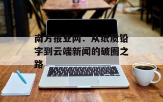 南方报业网：从纸质铅字到云端新闻的破圈之路