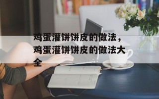 鸡蛋灌饼饼皮的做法，鸡蛋灌饼饼皮的做法大全