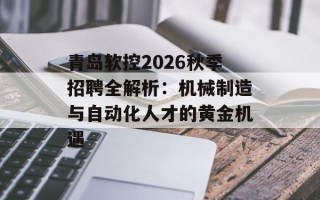 青岛软控2026秋季招聘全解析：机械制造与自动化人才的黄金机遇