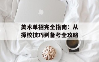 美术单招完全指南：从择校技巧到备考全攻略