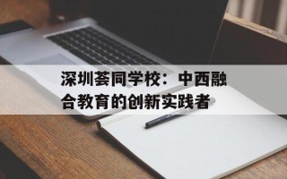 深圳荟同学校：中西融合教育的创新实践者