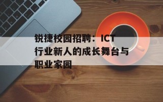 锐捷校园招聘：ICT行业新人的成长舞台与职业家园